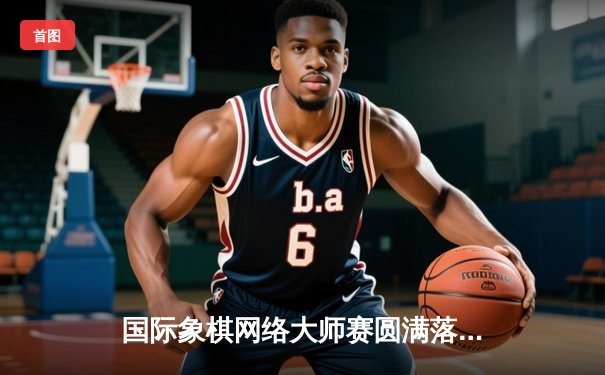 国际象棋网络大师赛圆满落幕：人工智能助力，新锐棋手展露头角