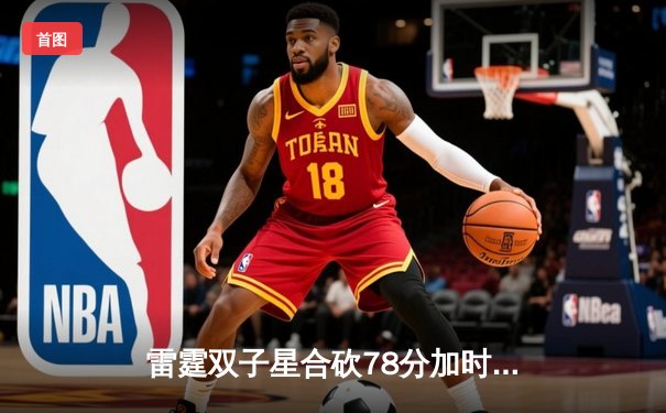 雷霆双子星合砍78分加时险胜勇士，库里空砍44分无缘逆转